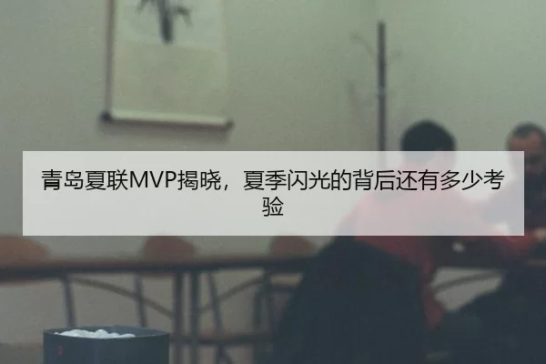 青岛夏联MVP揭晓，夏季闪光的背后还有多少考验